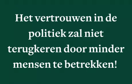 Het vertrouwen in de politiek zal niet terugkeren door minder mensen te betrekken!