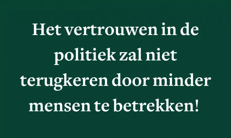 Het vertrouwen in de politiek zal niet terugkeren door minder mensen te betrekken!